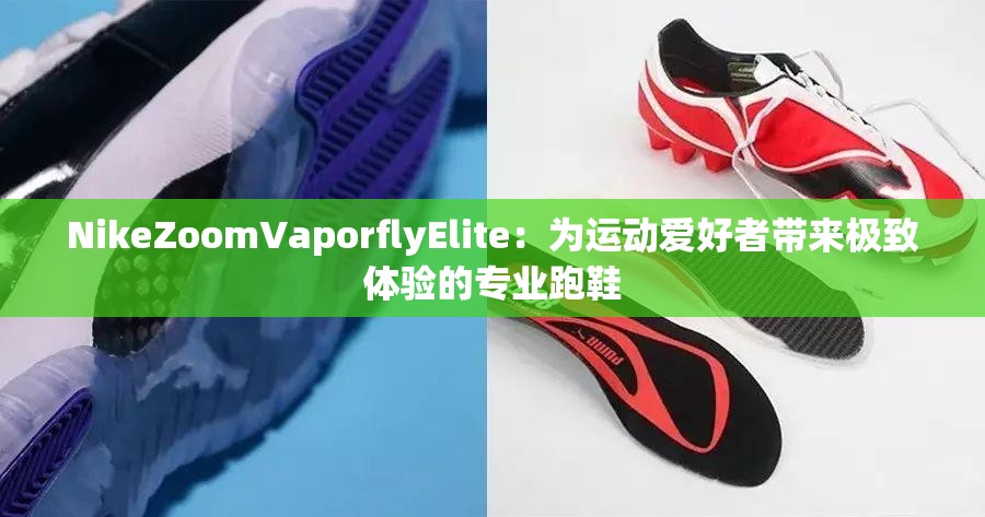 NikeZoomVaporflyElite：为运动爱好者带来极致体验的专业跑鞋