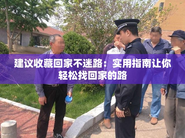 建议收藏回家不迷路：实用指南让你轻松找回家的路