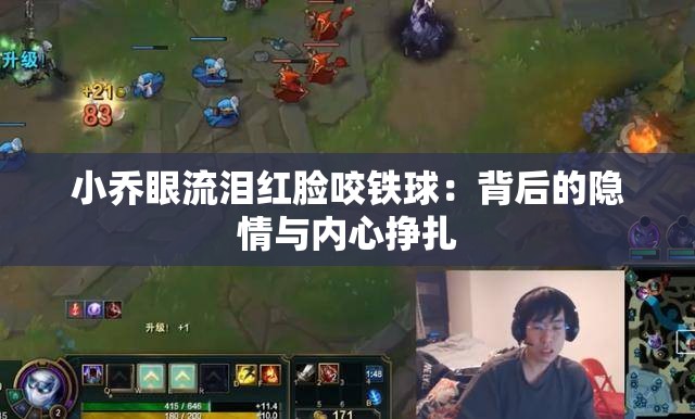 小乔眼流泪红脸咬铁球：背后的隐情与内心挣扎