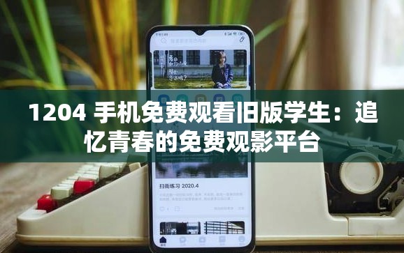 1204 手机免费观看旧版学生：追忆青春的免费观影平台