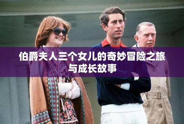 伯爵夫人三个女儿的奇妙冒险之旅与成长故事