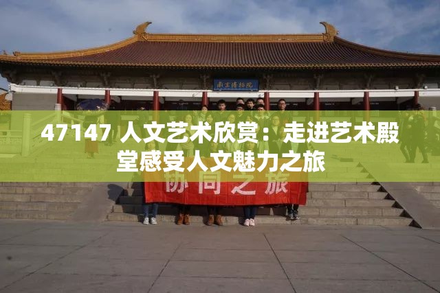 47147 人文艺术欣赏：走进艺术殿堂感受人文魅力之旅