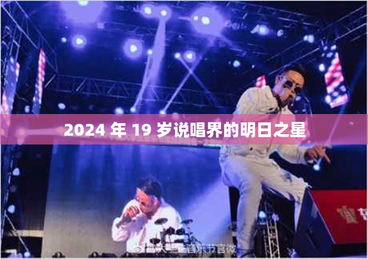 2024 年 19 岁说唱界的明日之星