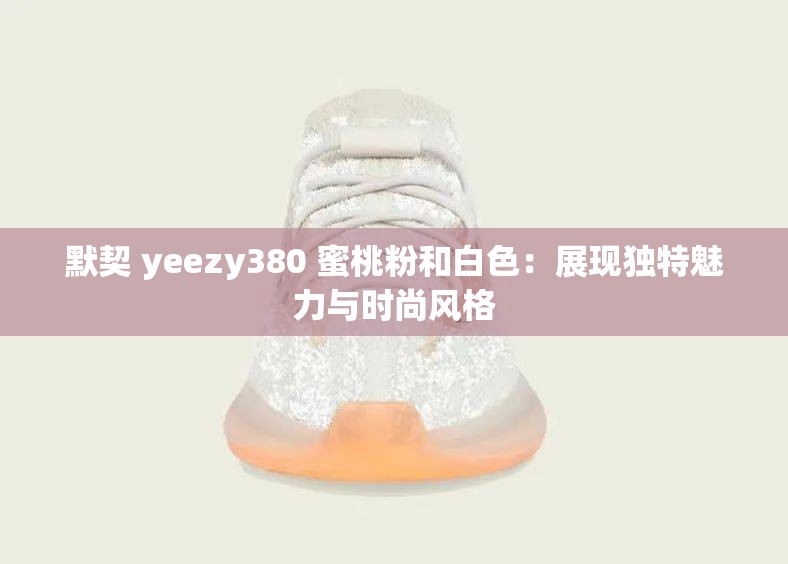 默契 yeezy380 蜜桃粉和白色：展现独特魅力与时尚风格