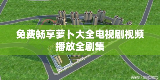 免费畅享萝卜大全电视剧视频播放全剧集