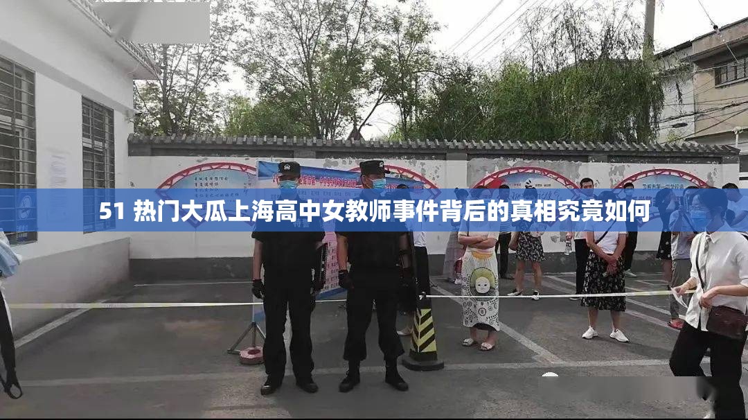51 热门大瓜上海高中女教师事件背后的真相究竟如何