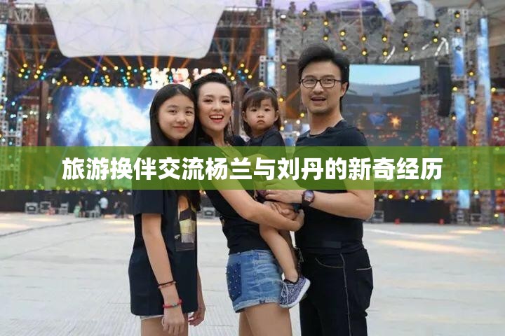 旅游换伴交流杨兰与刘丹的新奇经历