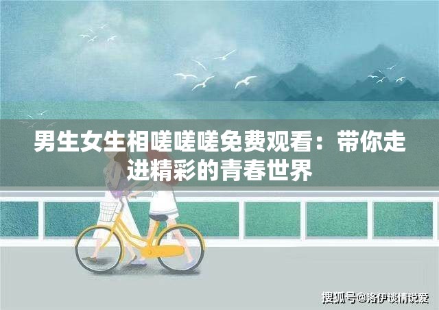 男生女生相嗟嗟嗟免费观看：带你走进精彩的青春世界