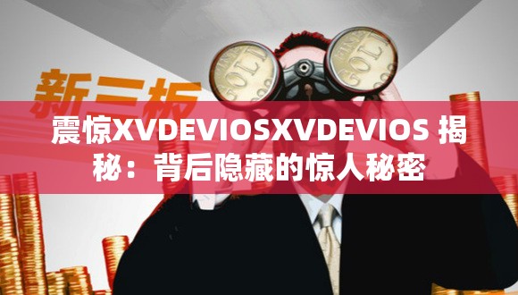 震惊XVDEVIOSXVDEVIOS 揭秘：背后隐藏的惊人秘密