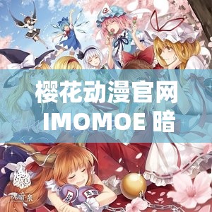 樱花动漫官网 IMOMOE 暗牧网：高清画质、海量番剧，等你来追