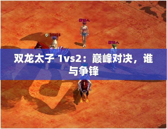 双龙太子 1vs2：巅峰对决，谁与争锋