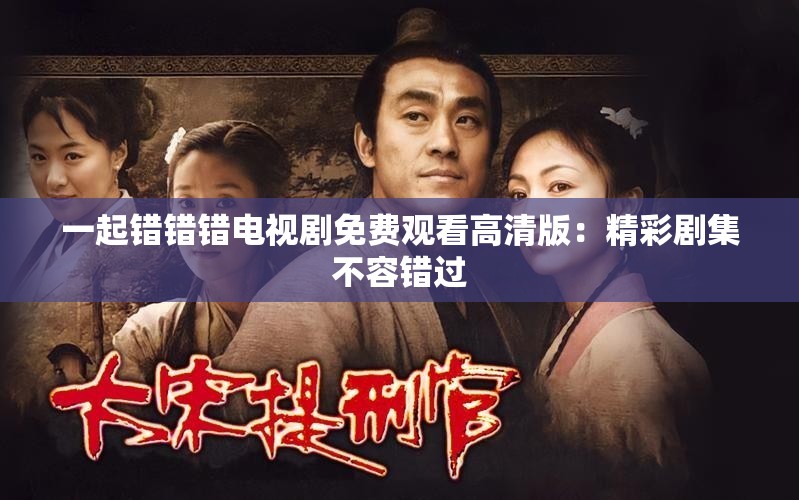 一起错错错电视剧免费观看高清版：精彩剧集不容错过