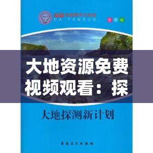 大地资源免费视频观看：探索自然、发现世界的窗口