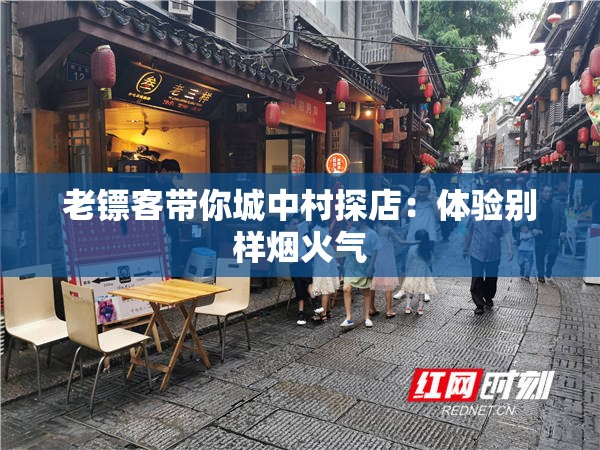 老镖客带你城中村探店：体验别样烟火气