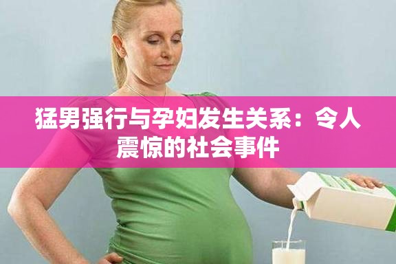 猛男强行与孕妇发生关系：令人震惊的社会事件