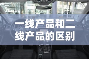 一线产品和二线产品的区别为何引发大众共鸣：从价格到品质的全面解析