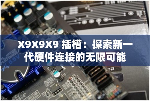 X9X9X9 插槽：探索新一代硬件连接的无限可能