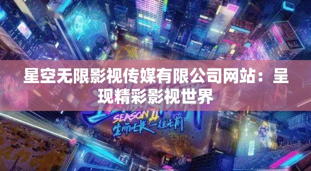星空无限影视传媒有限公司网站：呈现精彩影视世界