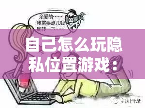 自己怎么玩隐私位置游戏：详细攻略与注意事项