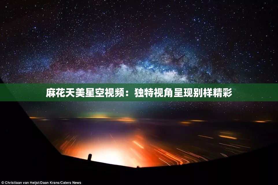 麻花天美星空视频：独特视角呈现别样精彩