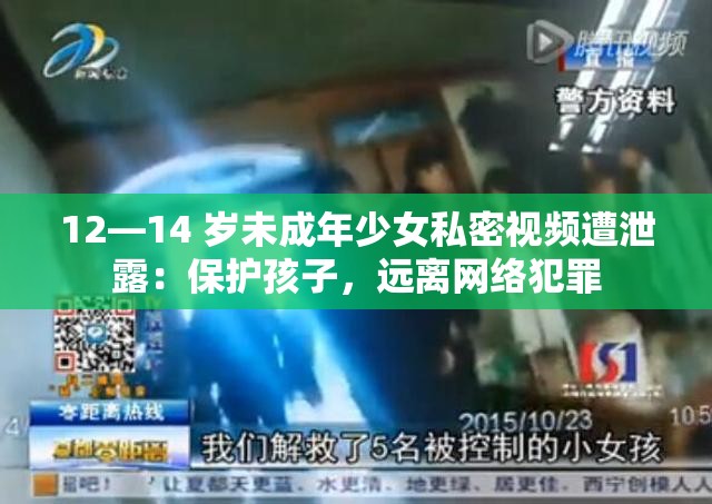 12—14 岁未成年少女私密视频遭泄露：保护孩子，远离网络犯罪