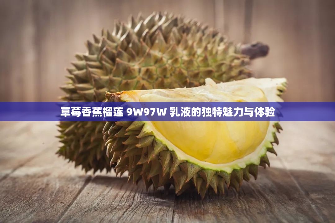 草莓香蕉榴莲 9W97W 乳液的独特魅力与体验