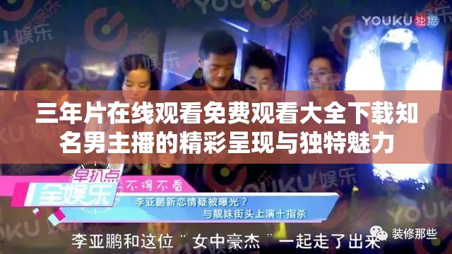 三年片在线观看免费观看大全下载知名男主播的精彩呈现与独特魅力