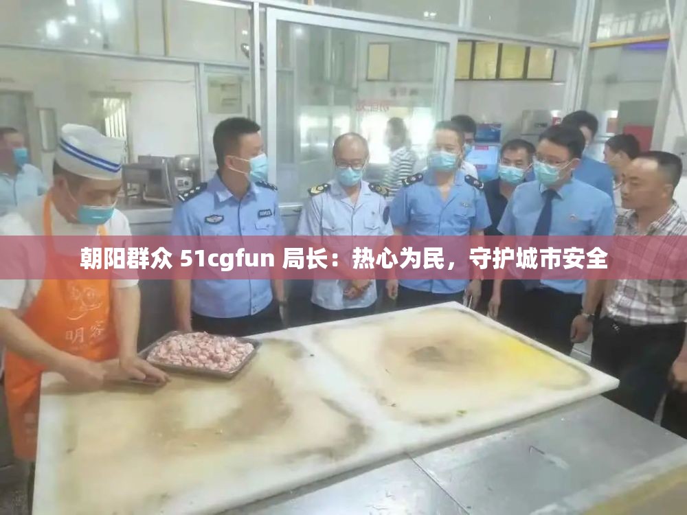 朝阳群众 51cgfun 局长：热心为民，守护城市安全