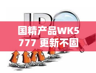 国精产品WK5777 更新不固定这一情况该如何应对