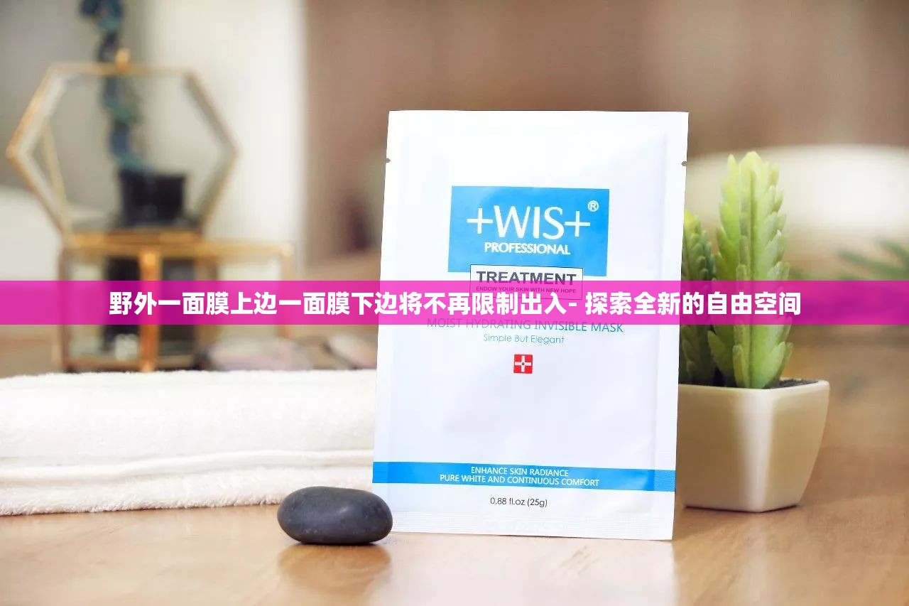 野外一面膜上边一面膜下边将不再限制出入- 探索全新的自由空间