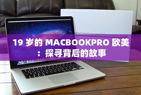 19 岁的 MACBOOKPRO 欧美：探寻背后的故事