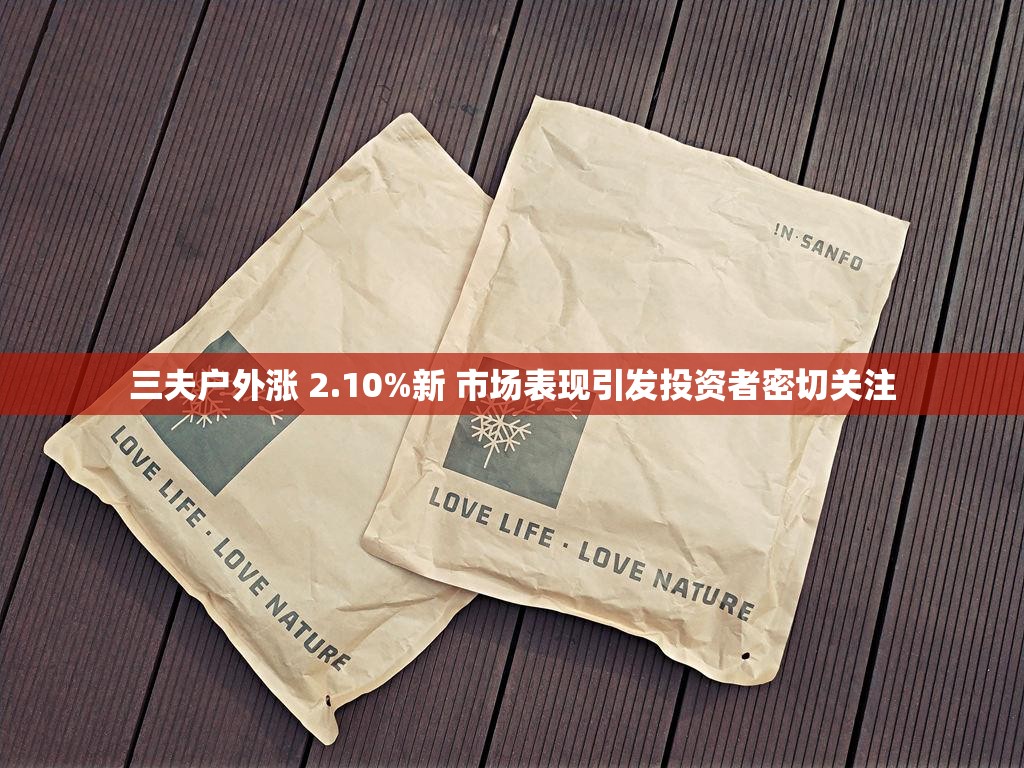 三夫户外涨 2.10%新 市场表现引发投资者密切关注