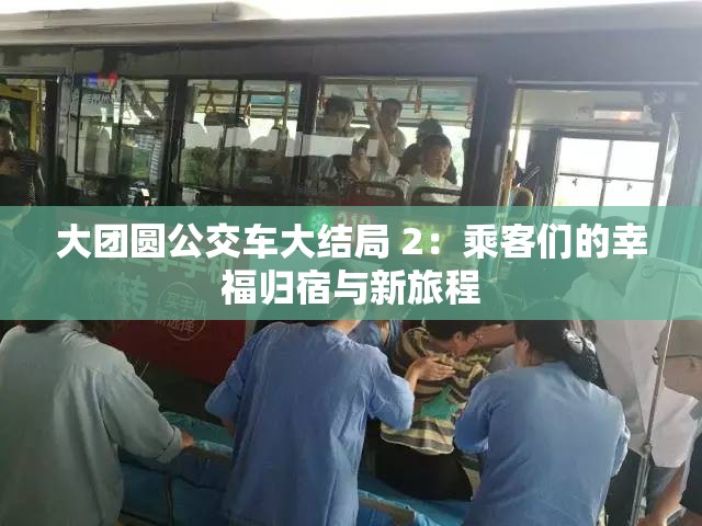 大团圆公交车大结局 2：乘客们的幸福归宿与新旅程