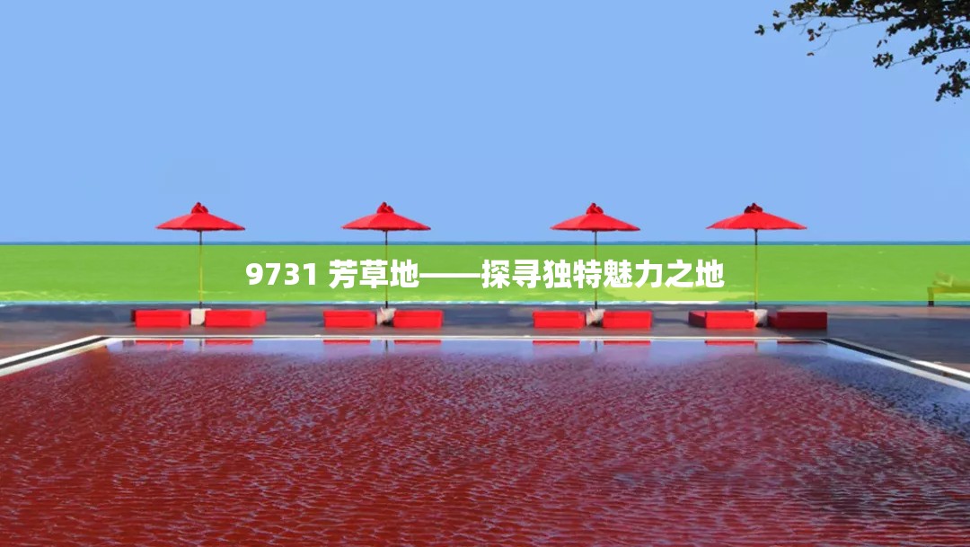 9731 芳草地——探寻独特魅力之地