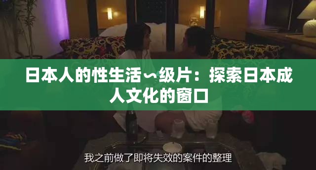 日本人的性生活∽级片：探索日本成人文化的窗口