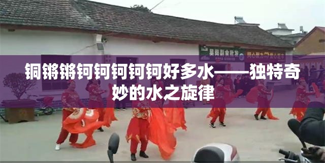 铜锵锵钶钶钶钶钶好多水——独特奇妙的水之旋律