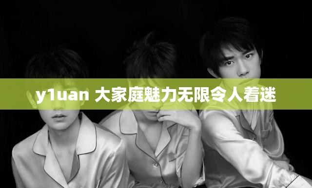y1uan 大家庭魅力无限令人着迷
