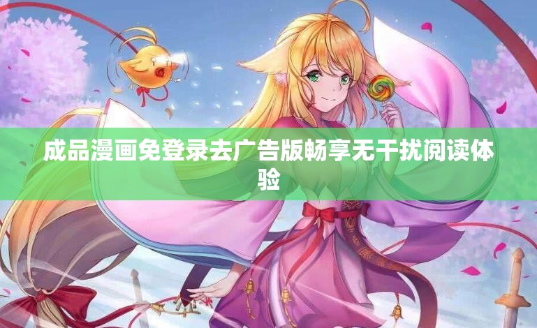 成品漫画免登录去广告版畅享无干扰阅读体验