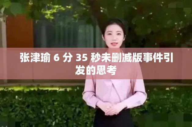 张津瑜 6 分 35 秒未删减版事件引发的思考