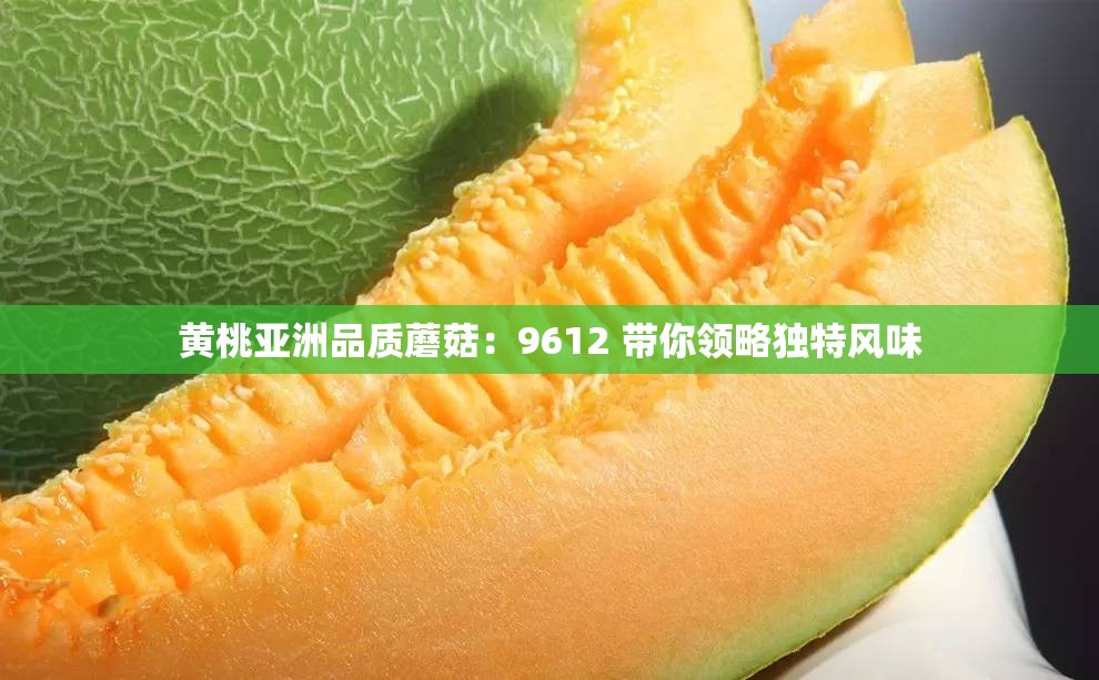 黄桃亚洲品质蘑菇：9612 带你领略独特风味