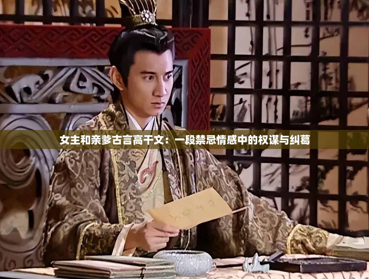 女主和亲爹古言高干文：一段禁忌情感中的权谋与纠葛
