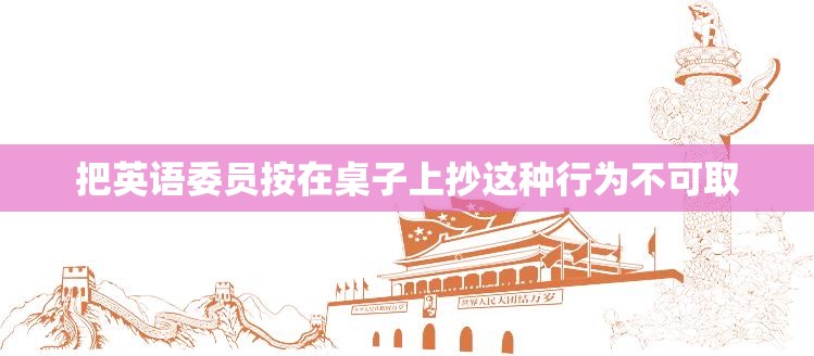 把英语委员按在桌子上抄这种行为不可取