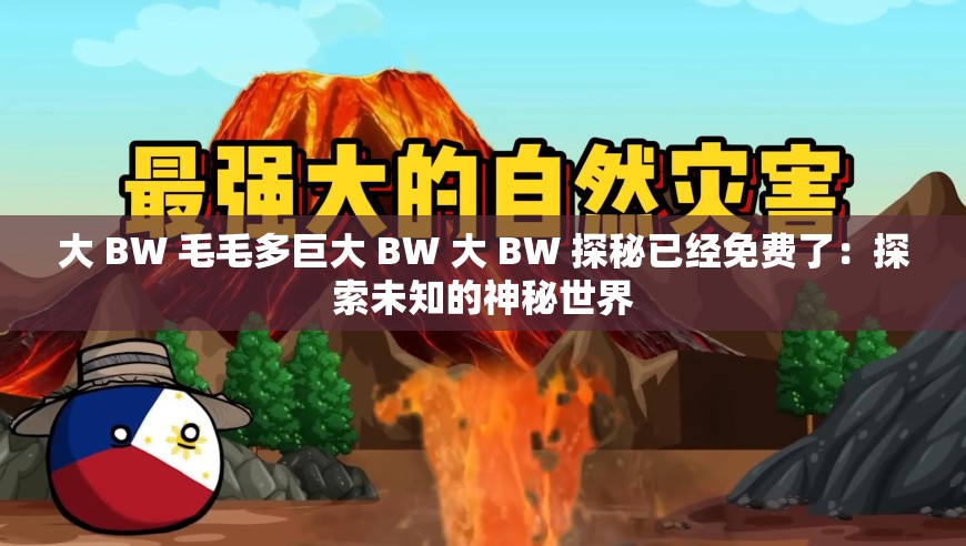 大 BW 毛毛多巨大 BW 大 BW 探秘已经免费了：探索未知的神秘世界