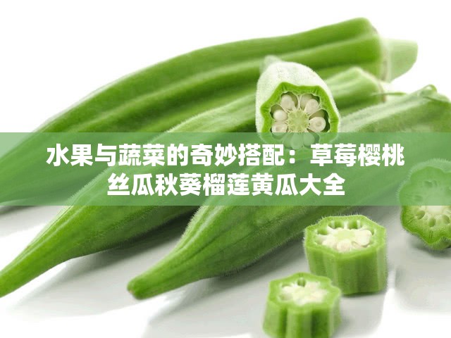 水果与蔬菜的奇妙搭配：草莓樱桃丝瓜秋葵榴莲黄瓜大全