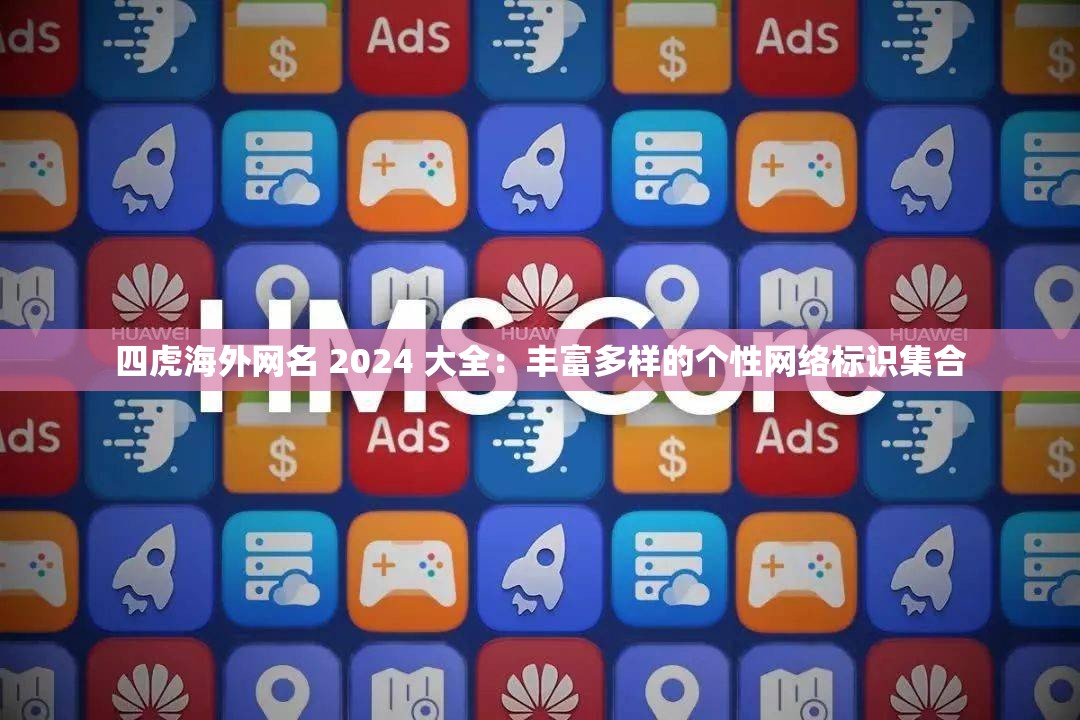 四虎海外网名 2024 大全：丰富多样的个性网络标识集合