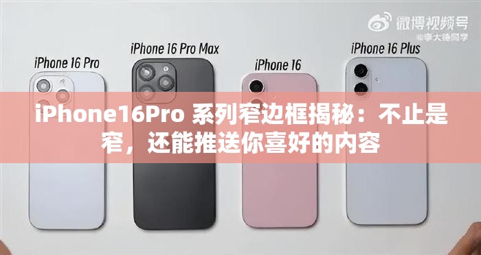 iPhone16Pro 系列窄边框揭秘：不止是窄，还能推送你喜好的内容