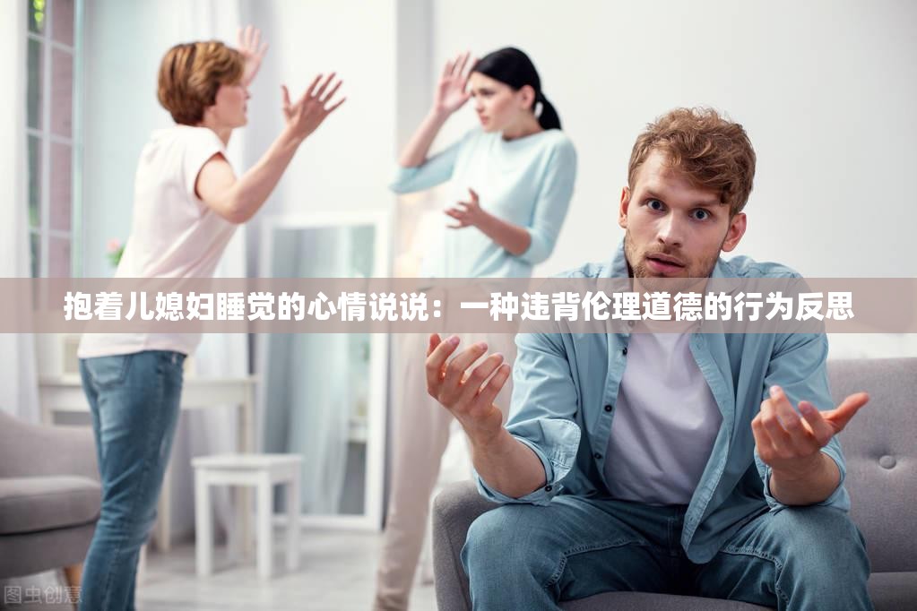 抱着儿媳妇睡觉的心情说说：一种违背伦理道德的行为反思