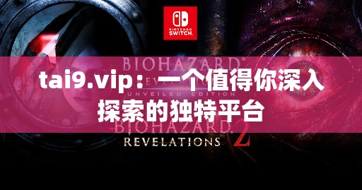 tai9.vip：一个值得你深入探索的独特平台