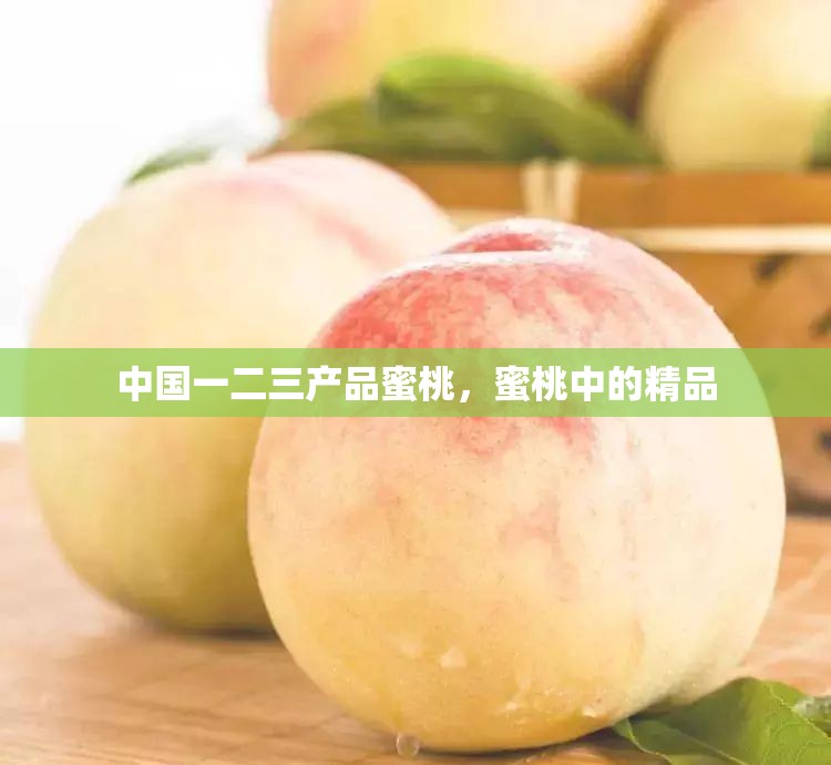 中国一二三产品蜜桃，蜜桃中的精品