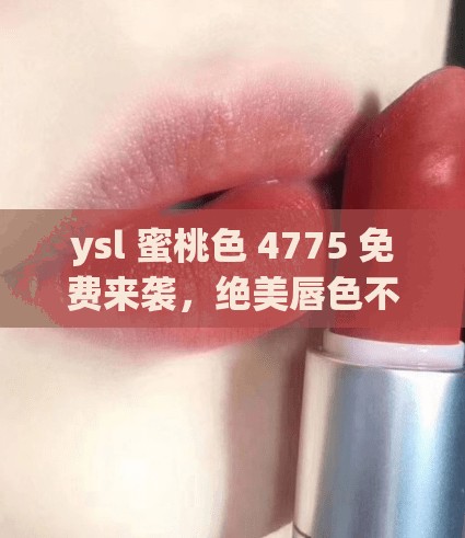 ysl 蜜桃色 4775 免费来袭，绝美唇色不容错过